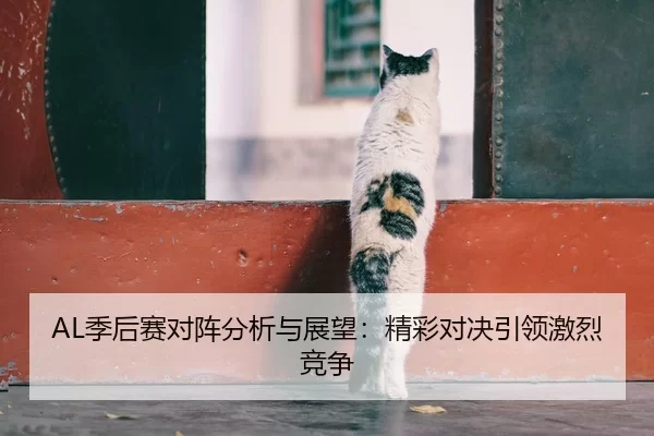 AL季后赛对阵分析与展望：精彩对决引领激烈竞争