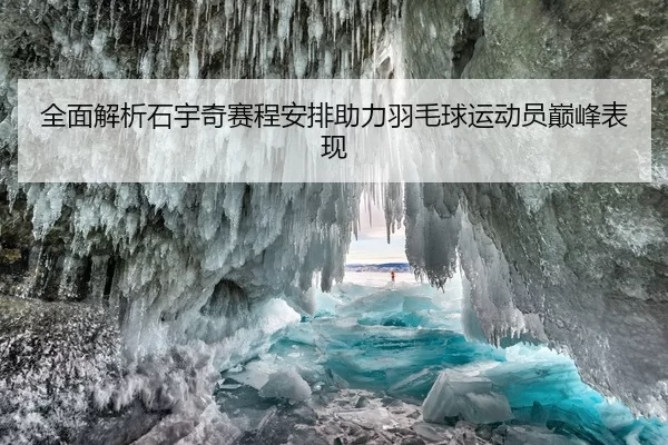 全面解析石宇奇赛程安排助力羽毛球运动员巅峰表现